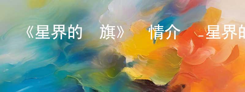 陳耀慶發布《星界的戰旗》詳情介紹_星界的戰旗已完結在線觀看_星界的戰旗迅雷下載_日漫